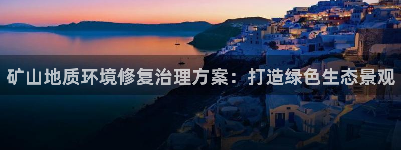 凯发网娱乐官网登录：矿山地质环境修复治理