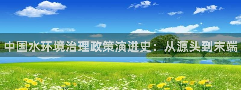 凯发k8国际首页登录|中国水环境治理政策演进史：从源头到末端