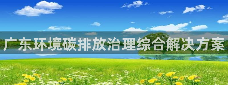 凯发网娱乐官网登录|广东环境碳排放治理综合解决方案