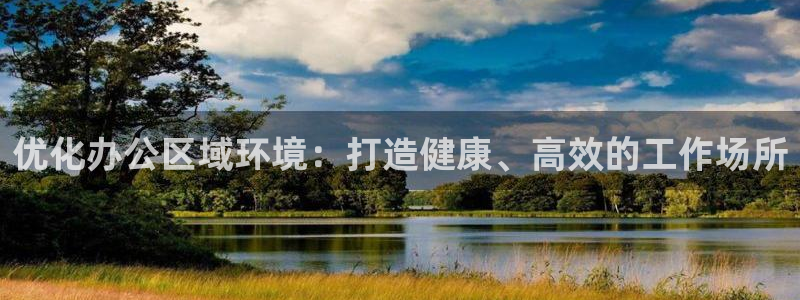 凯发唯一官方网站|优化办公区域环境：打造健康、高效的工作场所