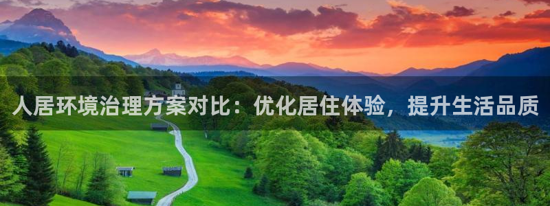 凯发就来凯发天生赢家一触即发|人居环境治理方案对比：优化居住体验，提升生活品质