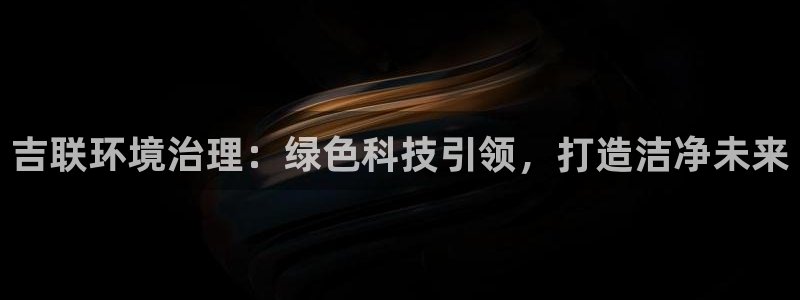 凯发k8国际(中国)官方网站·一触即发|吉联环境治理：绿色科技引领，打造洁净未来